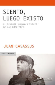 Title: Siento, luego existo: El devenir humano a través de las emociones, Author: Juan Casassus