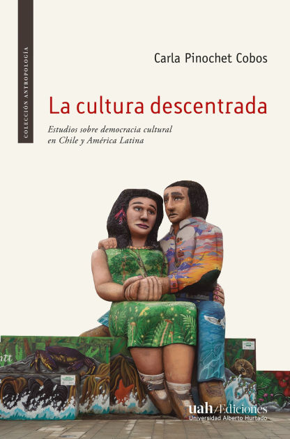 La cultura descentrada: Estudios sobre democracia cultural en Chile y ...