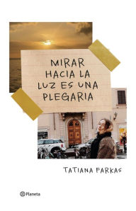 Title: Mirar hacia la luz es una plegaria, Author: Tatiana Farkas