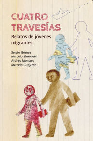 Title: Cuatro travesías: Relatos de jóvenes migrantes, Author: Marcelo Guajardo