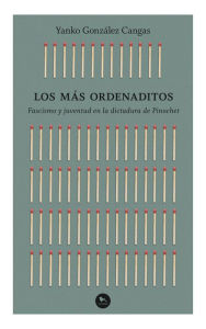 Title: Los más ordenaditos: Fascismo y juventud en la dictadura de Pinochet, Author: Yanko Gonzalez Cangas