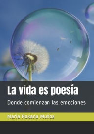 Title: La vida es poesï¿½a: Donde comienzan las emociones, Author: Maria Roxana Muïoz