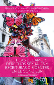 Title: Políticas del amor: Derechos Sexuales y Escrituras Disidentes en el Cono Sur, Author: Fernando Blanco