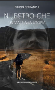 Title: Nuestro Che: Un viaje a la utopía, Author: Bruno Serrano