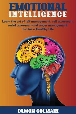 Emotional Intelligence: Learn the art of self-management, self-awareness, social awareness and anger management to Live a Healthy Life