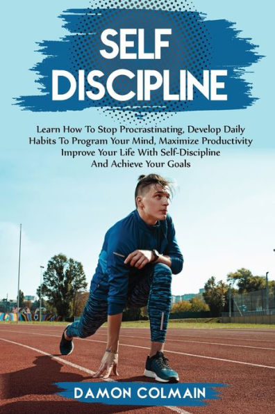 Self Discipline: Learn how to stop procrastinating, Develop daily habits to program your mind maximize productivity improve your life with self discipline and achieve your goals