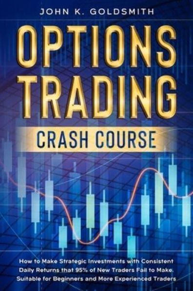 Options Trading crash course: How to Make Strategic Investments with Consistent Daily Returns that 95% of New Traders Fail to Make. Suitable for Beginners and More Experienced Traders