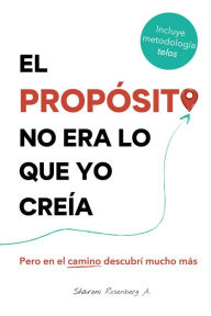 Title: El propósito no era lo que yo creía: Pero en el camino descubrí mucho más, Author: Sharoni Rosenberg