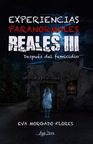 Title: Experiencias paranormales reales III: Después del femicidio, Author: Eva Morgado Flores