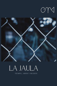 Title: La Jaula: Tiempo, amor y muerte, Author: Anonymous