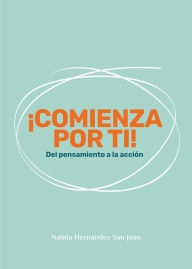 Title: ¡Comienza por ti!: Del pensamiento a la acción, Author: Nahila Hernández San Juan