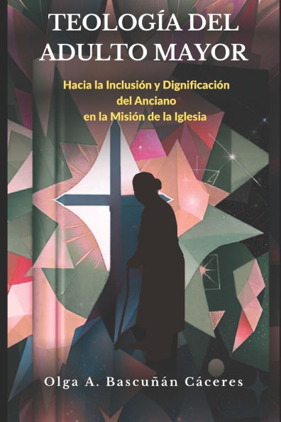 Teologia del Adulto Mayor: Hacia la inclusi�n y dignificaci�n de los ancianos en la misi�n de la Iglesia