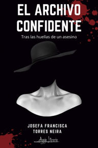 Title: El archivo confidente: Tras las huellas de un asesino, Author: Josefa Francisca Torres Neira