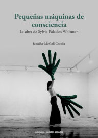 Title: Pequeñas máquinas de consciencia: La obra de Sylvia Palacios Whitman, Author: Jennifer McColl Crozier