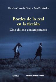 Title: Bordes de lo real en la ficción: Cine chileno contemporáneo, Author: Carolina Urrutia Neno