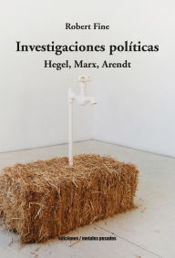 Title: Investigaciones políticas: Hegel, Marx, Arendt, Author: Robert Fine