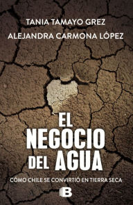 Title: El negocio del agua: Cómo Chile se convirtió en tierra seca, Author: Tania Tamayo Grez