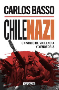 Title: ChileNazi: Un siglo de xenofobia y totalitarismo, Author: Carlos Basso Prieto
