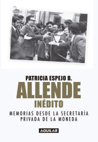 Title: Allende inédito: Memorias de la Secretaría Privada de La Moneda, Author: Patricia Espejo Brain