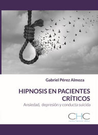 Title: Hipnosis en Pacientes Críticos: Ansiedad, Depresión, Suicidio, Author: Gabriel Pérez Almoza
