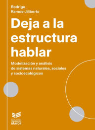 Title: Deja a la estructura hablar: Modelización y análisis de sistemas naturales, sociales y socioecológicos, Author: Rodrigo Ramos Jiliberto