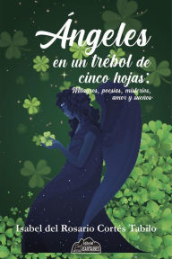 Title: Ángeles en un trébol de cinco hojas: Milagros, poesías, misterios, amor y sueños, Author: Isabel Cortés Tabilo