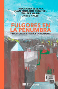 Title: Fulgores en la penumbra: 4 escritores en tiempos de pandemia, Author: Theodoro Elssaca