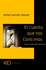 Title: El cuento que nos contamos: Auto relato del Humano, Author: Jaime Larraín