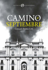 Title: Camino a Septiembre: Las razones de un quiebre, Author: Gonzalo Ibáñez Santa María