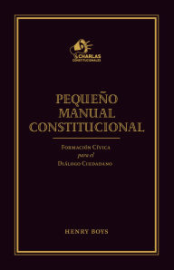 Title: Pequeño Manual Constitucional: Formación cívica para el diálogo ciudadano, Author: Henry Boys Loeb