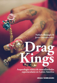 Title: Drag Kings: Arqueología crítica de masculinidades espectaculares en Latinx América, Author: B. Christine Arce
