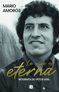 Title: La vida es eterna: La biografía de Víctor Jara, Author: Mario Amorós