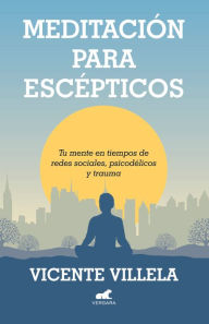 Title: Meditación para escépticos: Tu mente en tiempos de redes sociales, psicodélicos y trauma, Author: Vicente Villela