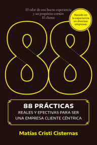 Title: 88 prácticas reales y efectivas para ser una empresa cliente céntrica, Author: Matías Cristi