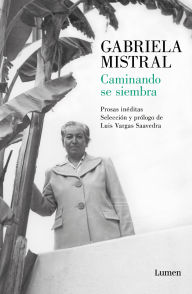 Title: Caminando se siembra: Prosas inéditas, Author: Gabriela Mistral