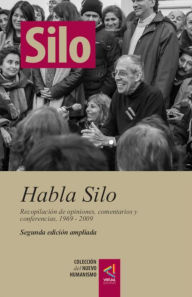 Title: [Colección del Nuevo Humanismo] Habla Silo (segunda edición ampliada): Recopilación de opiniones, comentarios y conferencias, 1969 - 2009, Author: Silo