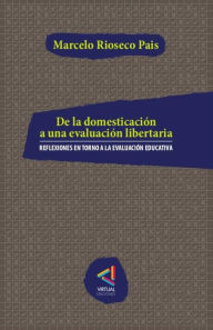 Title: De la domesticación a una evaluación libertaria: Reflexiones en torno a la evaluación educativa, Author: Marcelo Rioseco Pais