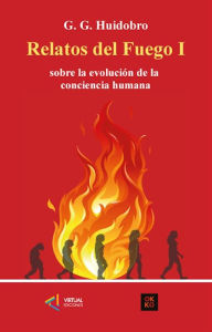 Title: Relatos del Fuego I: Sobre la evolución de la conciencia humana, Author: G. G. Huidobro S.