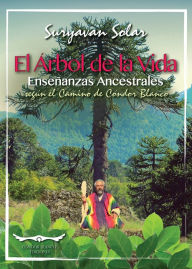 Title: El árbol de la vida: Enseñanzas ancestrales según el camino de Cóndor Blanco, Author: Suryavan Solar