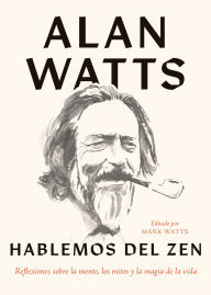 Title: Hablemos del zen: Reflexiones sobre la mente, los mitos y la magia de la vida, Author: Alan Watts