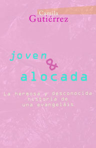 Title: Joven y Alocada: La Hermosa y Desconocida historia de una Evangelais, Author: Camila Gutierrez