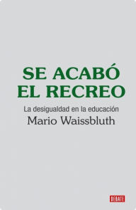 Title: Se acabó el recreo: La desigualdad en educación, Author: Mario Waissbluth