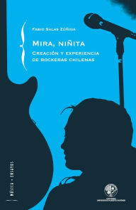 Title: Mira niñita: Creación y experiencias de rockeras chilenas: Cración y experiencias de rockeras chilenas, Author: Fabio Salas