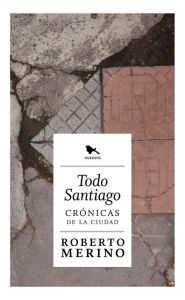 Title: Todo Santiago: Crónicas de la ciudad, Author: Roberto Merino