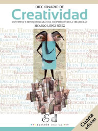 Title: Diccionario de Creatividad: Conceptos y expresiones para una comprensión de la Creatividad, Author: Ricardo López Pérez