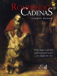 Title: Rompiendo Cadenas: Cómo llegar al perdón para encontrar la paz y la alegría de vivir., Author: Carmen Duhne