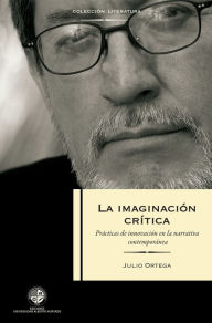 Title: La imaginación crítica: Prácticas en la Innovación de la narrativa contemporánea, Author: Julio Ortega