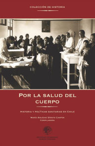 Title: Por la salud del cuerpo: Historia y políticas sanitarias en Chile, Author: María Soledad Zárate Campos