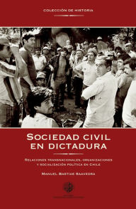 Title: Sociedad civil en dictadura: Relaciones transnacionales, organizaciones y socialización política en Chile, Author: Manuel Bastias Saavedra