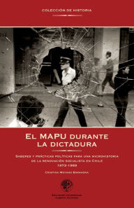 Title: El MAPU durante la dictadura: Saberes y prácticas póliticas para una microhistoria de la renovación socialista en Chile, Author: Cristina Moyano Barahona